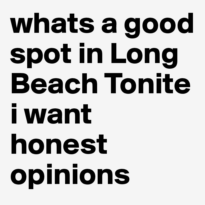 whats a good spot in Long Beach Tonite i want honest opinions 