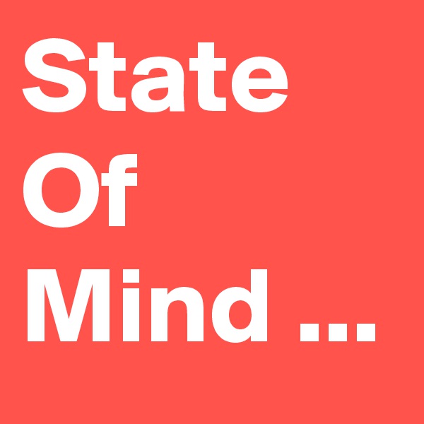 State Of 
Mind ...