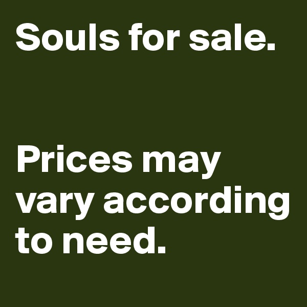 Souls for sale. 


Prices may vary according to need. 