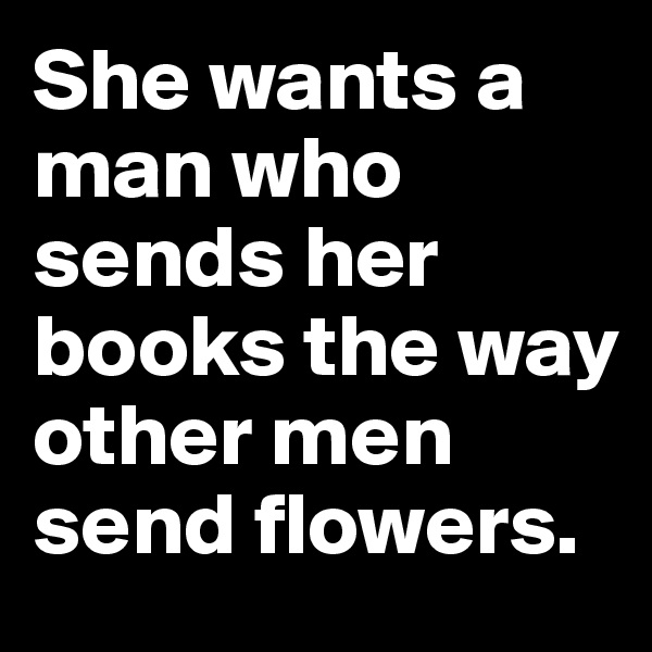 She wants a man who sends her books the way other men send flowers.