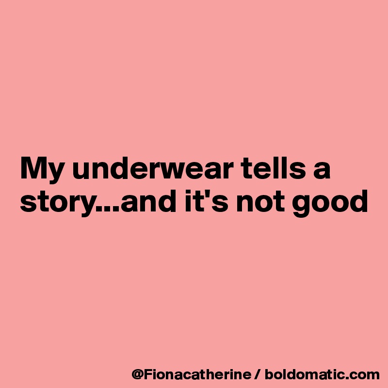 



My underwear tells a
story...and it's not good



