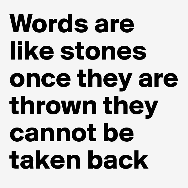 Words are like stones once they are thrown they cannot be taken back