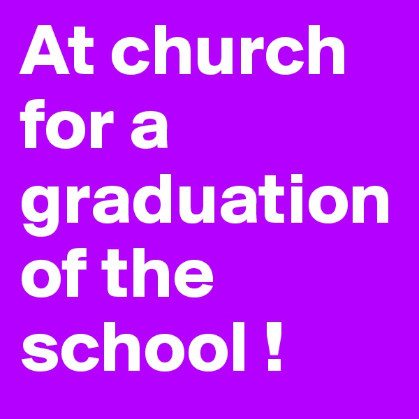 At church for a graduation of the school ! 