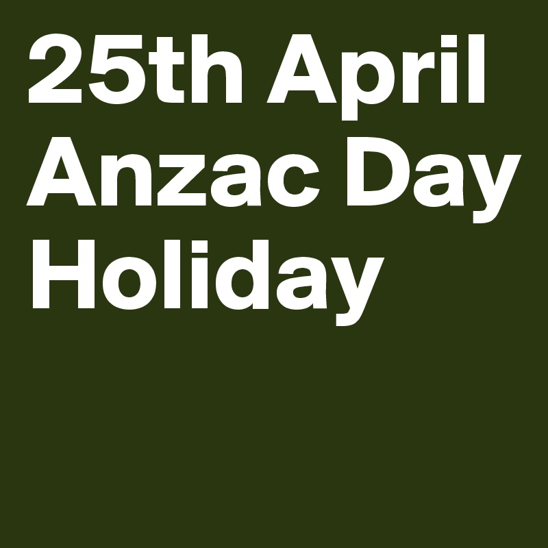 25th April
Anzac Day
Holiday
