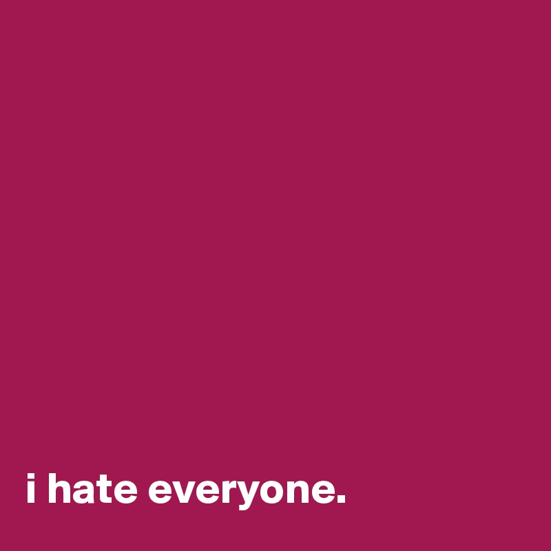 









i hate everyone. 