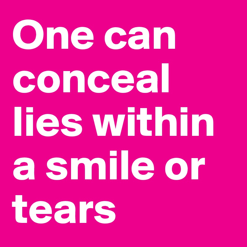 One can conceal lies within a smile or tears 