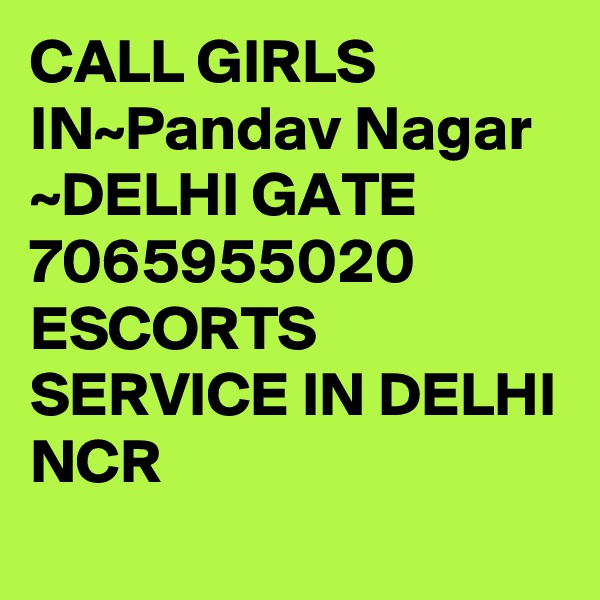 CALL GIRLS IN~Pandav Nagar
~DELHI GATE 7065955020 ESCORTS SERVICE IN DELHI NCR 
