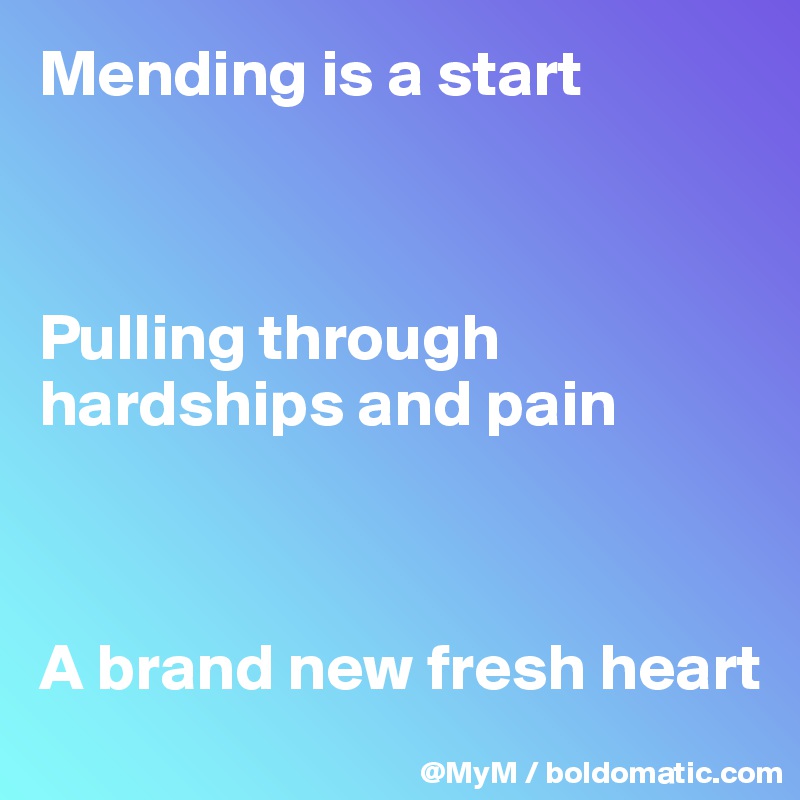 Mending is a start



Pulling through hardships and pain



A brand new fresh heart