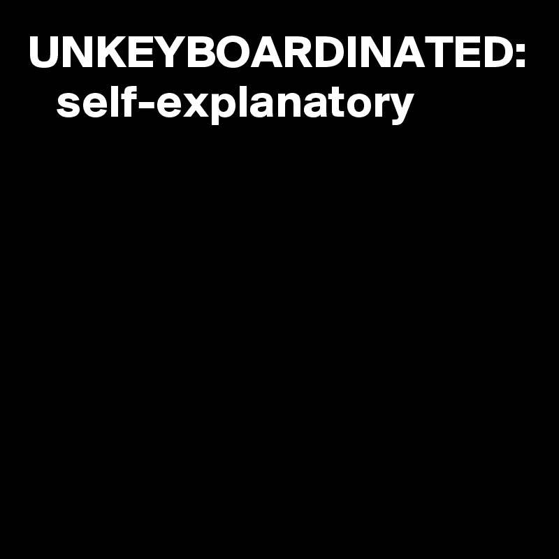 UNKEYBOARDINATED:    self-explanatory 