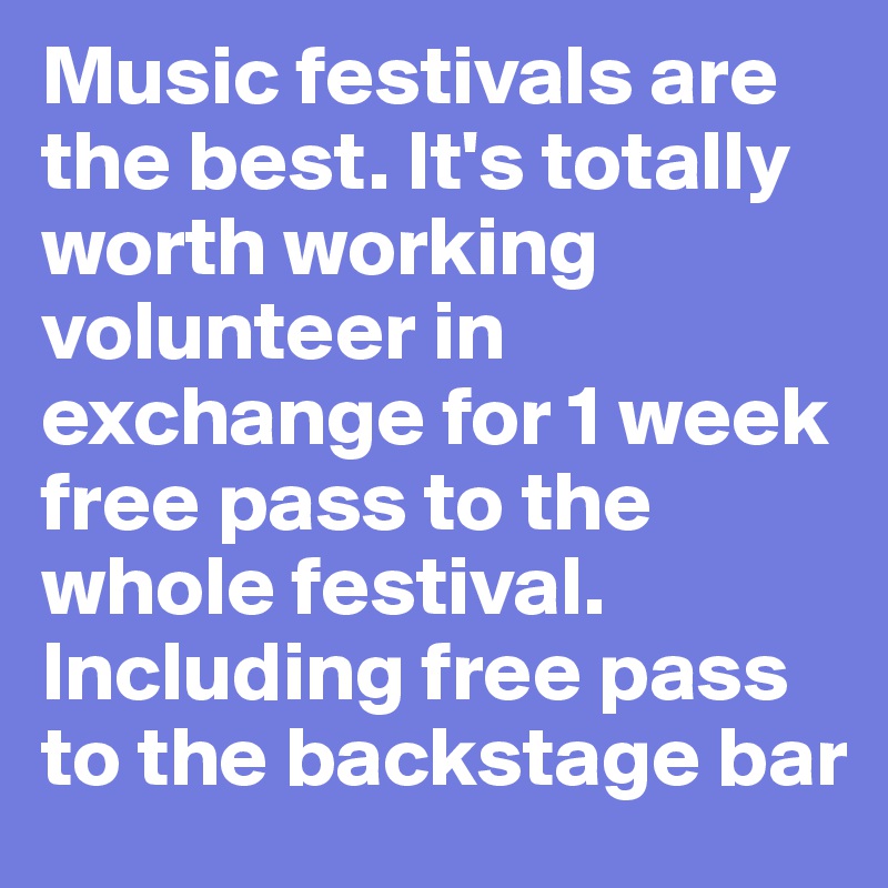 Music festivals are the best. It's totally worth working volunteer in exchange for 1 week free pass to the whole festival. Including free pass to the backstage bar