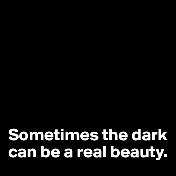 






Sometimes the dark can be a real beauty.