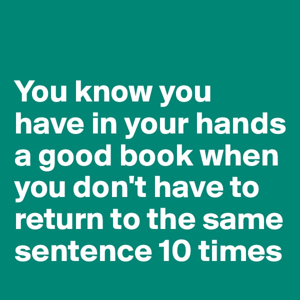 

You know you have in your hands a good book when you don't have to return to the same sentence 10 times