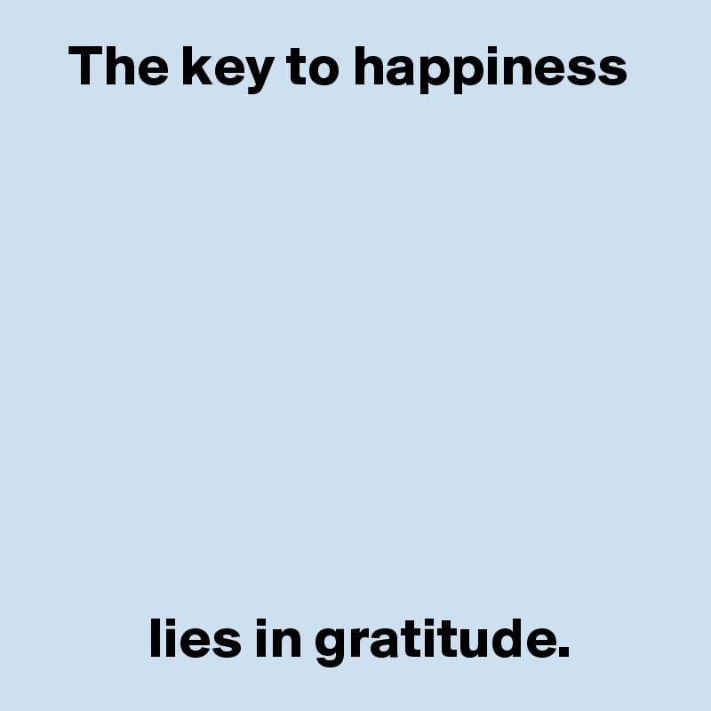    The key to happiness









          lies in gratitude.