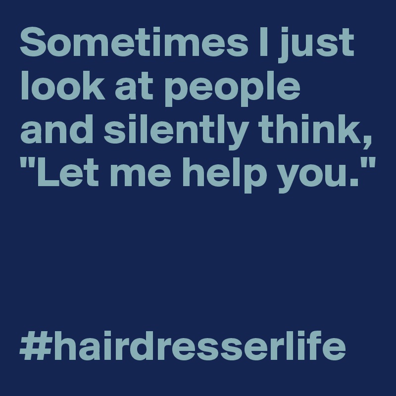 Sometimes I just look at people and silently think, "Let me help you."



#hairdresserlife