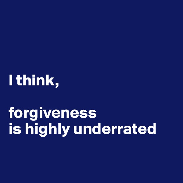



I think,

forgiveness
is highly underrated

