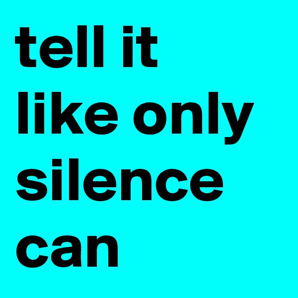tell it like only silence can