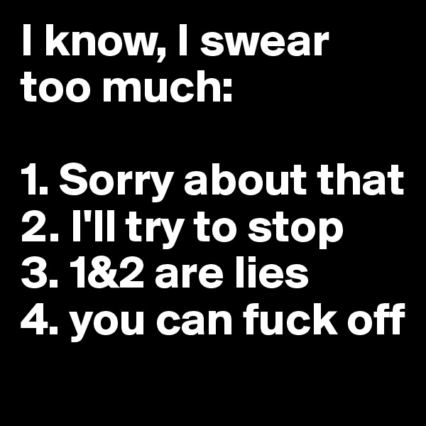 I know, I swear too much:

1. Sorry about that
2. I'll try to stop
3. 1&2 are lies
4. you can fuck off
