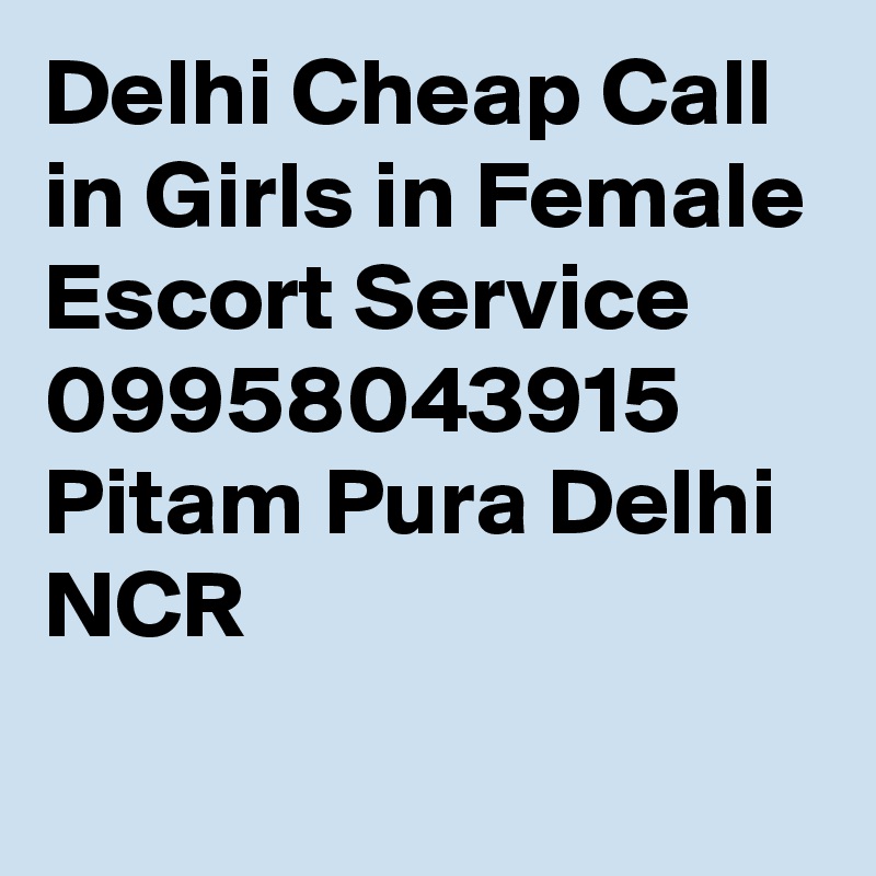 Delhi Cheap Call in Girls in Female Escort Service 09958043915 Pitam Pura Delhi NCR
