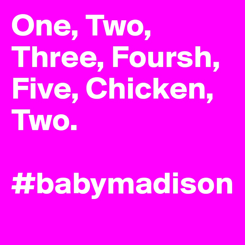 One, Two, Three, Foursh, Five, Chicken, Two. 

#babymadison