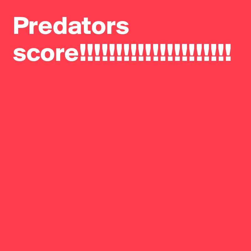 Predators score!!!!!!!!!!!!!!!!!!!!!