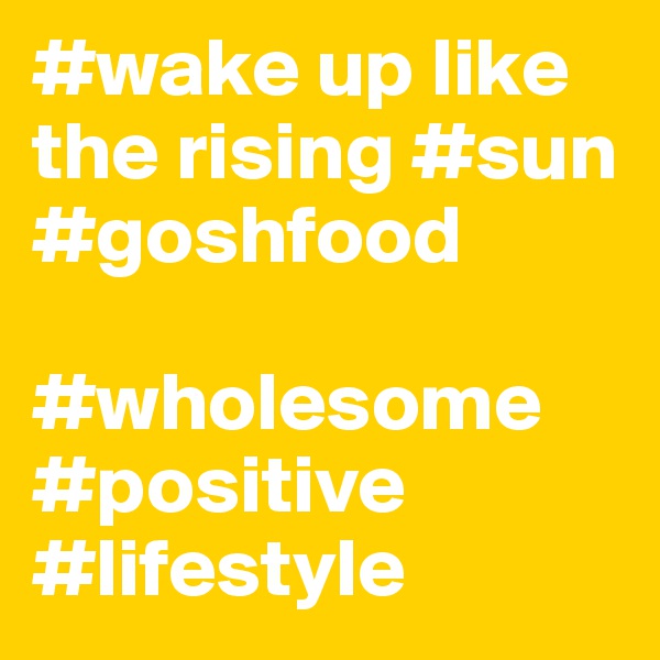 #wake up like the rising #sun #goshfood 

#wholesome #positive #lifestyle 