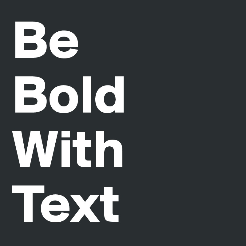 Be 
Bold
With
Text
