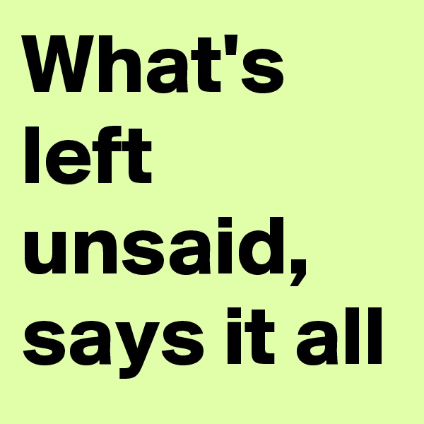 What's left unsaid, says it all
