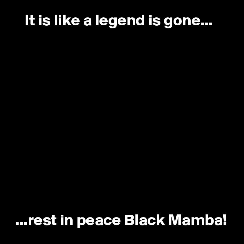     It is like a legend is gone...











 ...rest in peace Black Mamba!