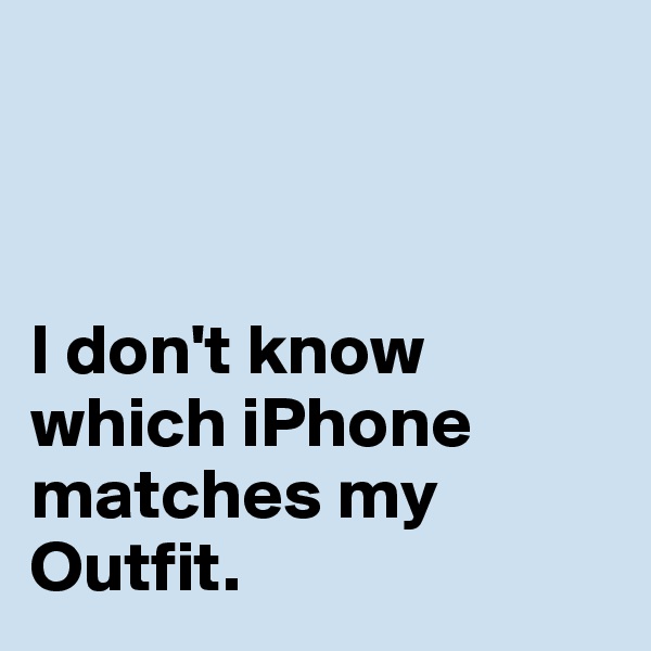 



I don't know which iPhone matches my Outfit.