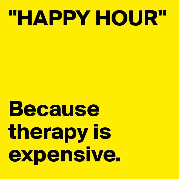 "HAPPY HOUR"



Because therapy is expensive.