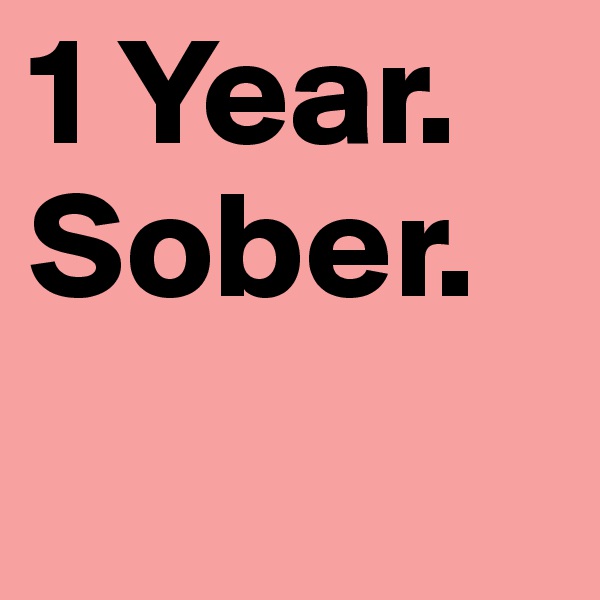 1 Year. Sober.