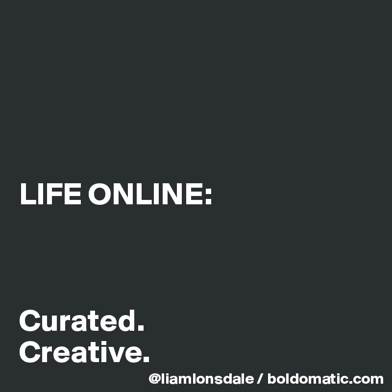 




LIFE ONLINE:



Curated.
Creative. 