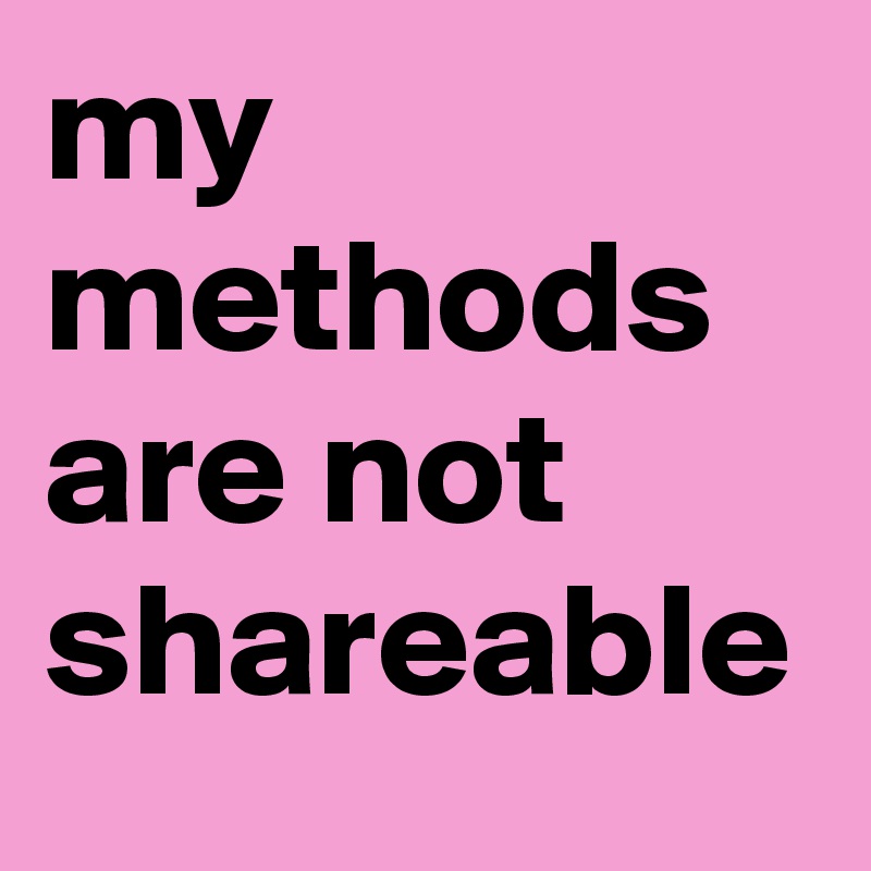 my methods are not shareable