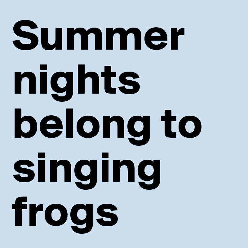 Summer nights belong to singing frogs 