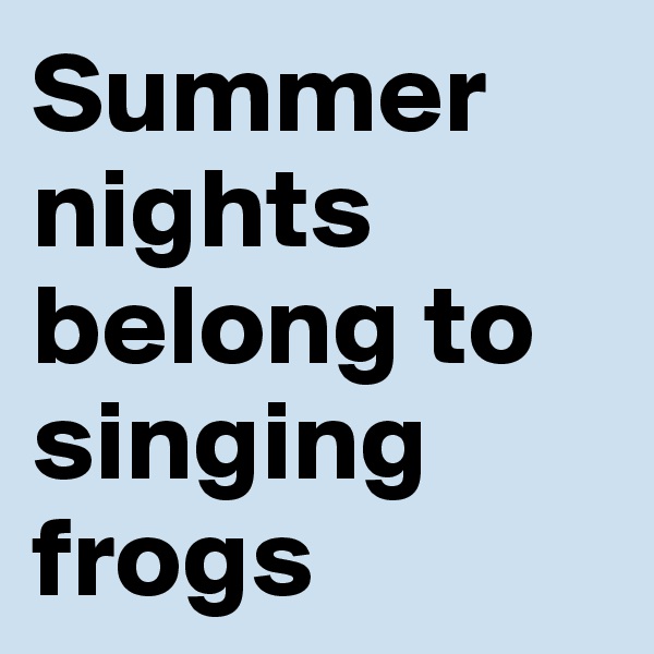 Summer nights belong to singing frogs 