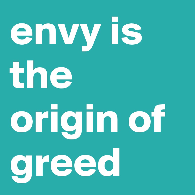envy is the origin of greed