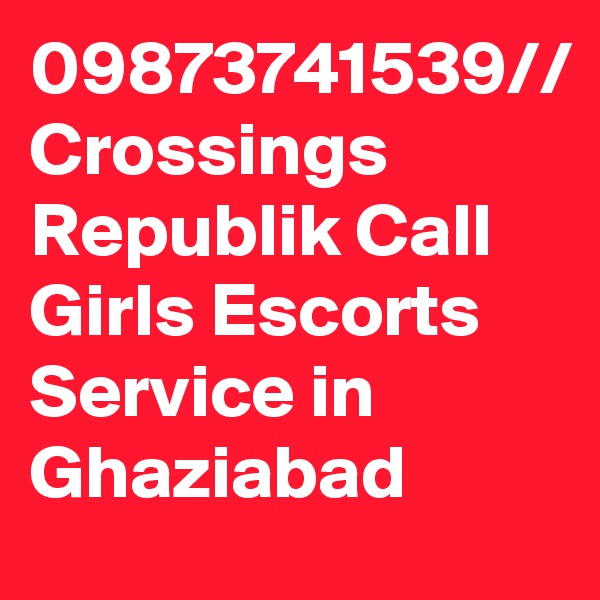 09873741539// Crossings Republik Call Girls Escorts Service in Ghaziabad