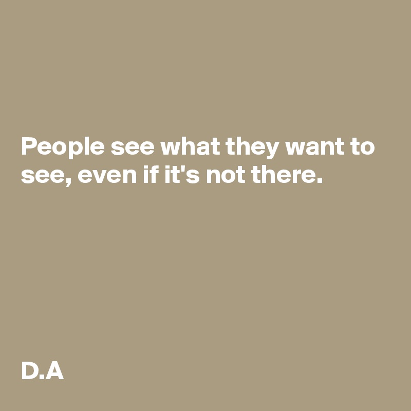 



People see what they want to see, even if it's not there. 






D.A