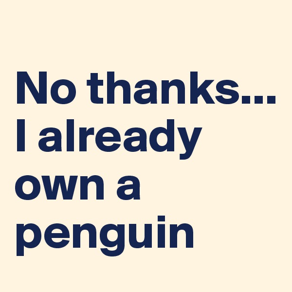 
No thanks... I already own a penguin
