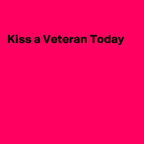 

Kiss a Veteran Today






