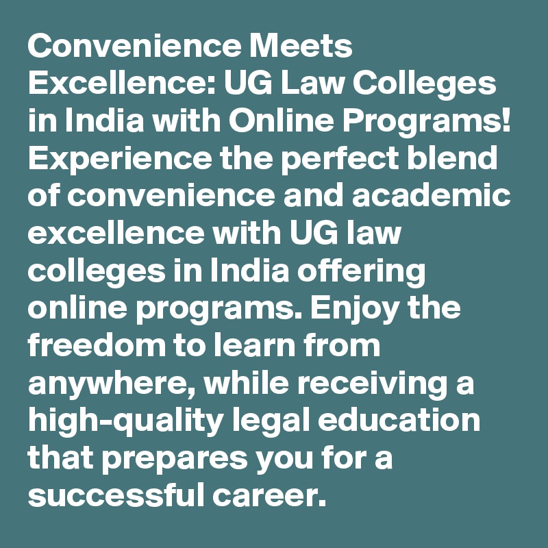 Convenience Meets Excellence: UG Law Colleges in India with Online Programs!
Experience the perfect blend of convenience and academic excellence with UG law colleges in India offering online programs. Enjoy the freedom to learn from anywhere, while receiving a high-quality legal education that prepares you for a successful career.