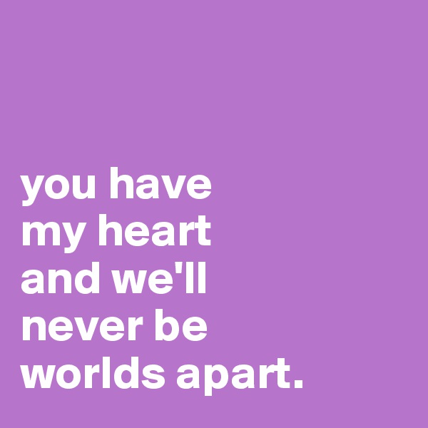 


you have 
my heart 
and we'll 
never be 
worlds apart.