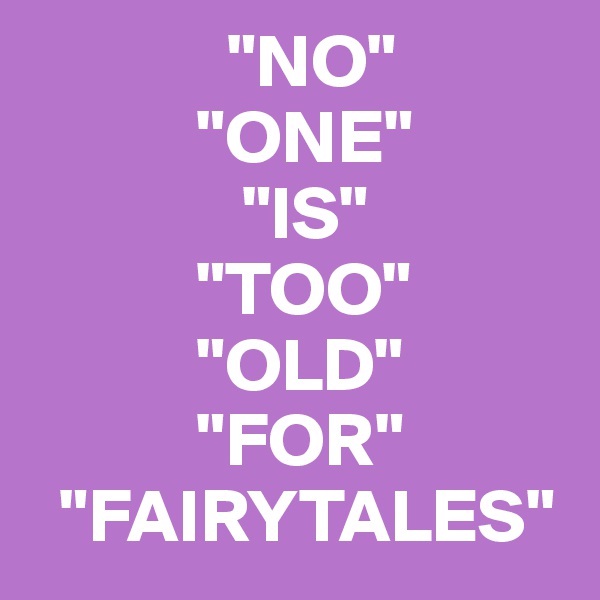              "NO"
           "ONE"
              "IS"
           "TOO"
           "OLD"
           "FOR"
  "FAIRYTALES"