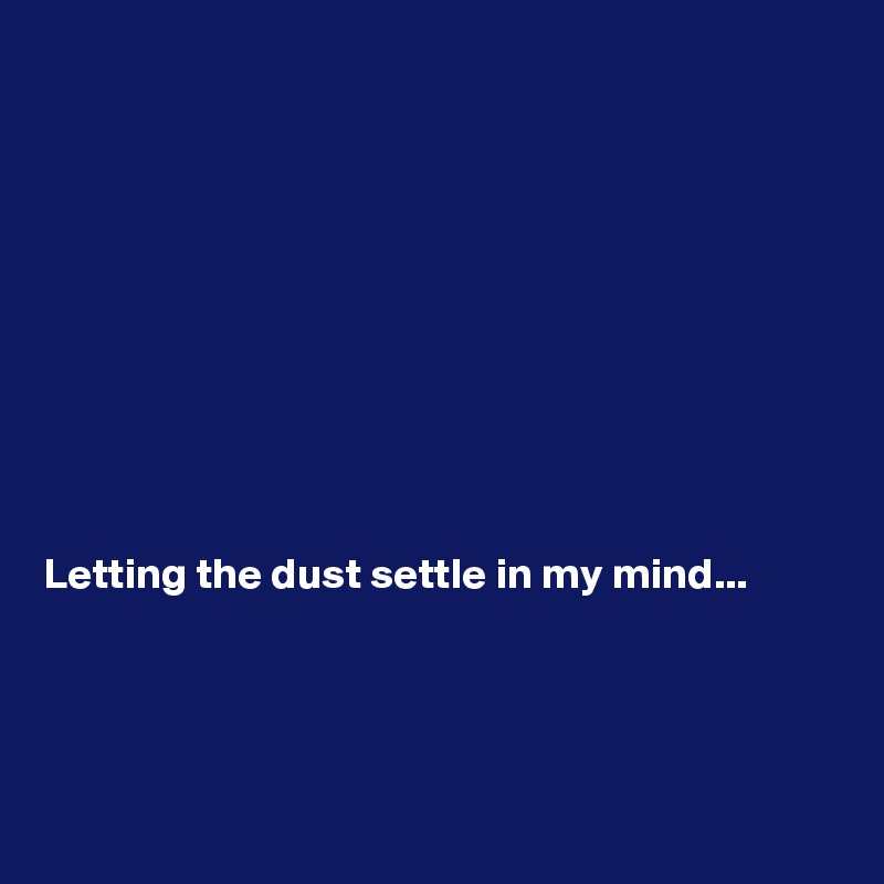










Letting the dust settle in my mind...





