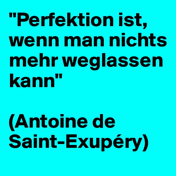 "Perfektion ist, wenn man nichts mehr weglassen kann"

(Antoine de Saint-Exupéry)