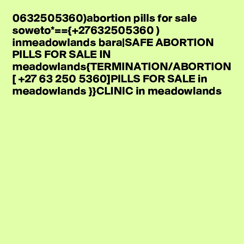 0632505360)abortion pills for sale soweto*=={+27632505360 ) inmeadowlands bara|SAFE ABORTION PILLS FOR SALE IN meadowlands{TERMINATION/ABORTION [ +27 63 250 5360]PILLS FOR SALE in meadowlands }}CLINIC in meadowlands
