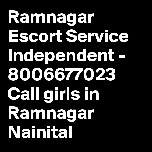 Ramnagar Escort Service Independent - 8006677023 Call girls in Ramnagar Nainital 
