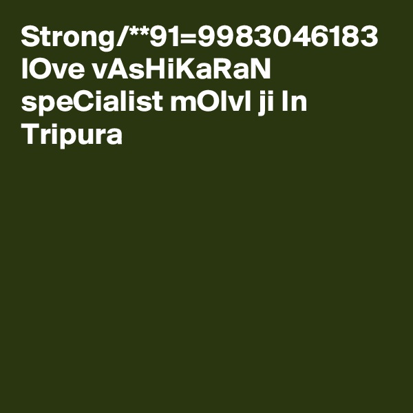 Strong/**91=9983046183 lOve vAsHiKaRaN speCialist mOlvI ji In Tripura 
