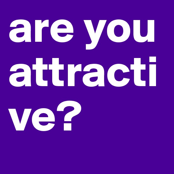 are you attractive?