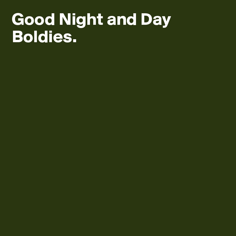 Good Night and Day
Boldies.










